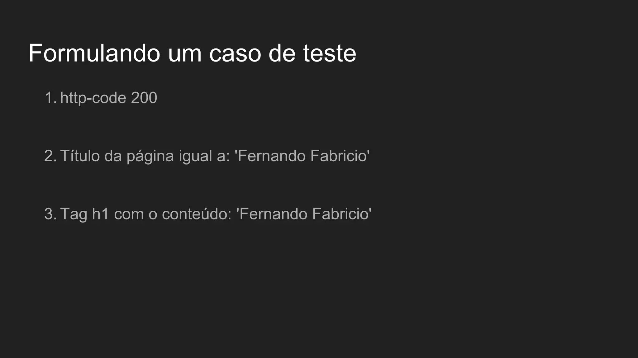 Formulando um caso de teste
1. http-code 200
2. Título da página igual a: 'Fernando Fabricio'
3. Tag h1 com o conteúdo: 'Fernando Fabricio'
 