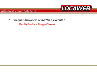 Aderência com o Selenium
• Em quais browsers o SAP Web executa?
Mozilla Firefox e Google Chrome

October 28, 2013

23

 