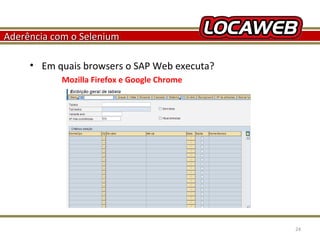 Aderência com o Selenium
• Em quais browsers o SAP Web executa?
Mozilla Firefox e Google Chrome

October 28, 2013

24

 