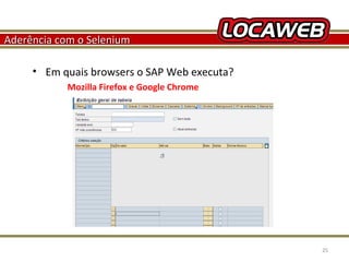 Aderência com o Selenium
• Em quais browsers o SAP Web executa?
Mozilla Firefox e Google Chrome

October 28, 2013

25

 