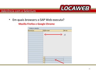 Aderência com o Selenium
• Em quais browsers o SAP Web executa?
Mozilla Firefox e Google Chrome

October 28, 2013

26

 