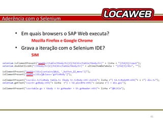 Aderência com o Selenium
• Em quais browsers o SAP Web executa?
Mozilla Firefox e Google Chrome

• Grava a iteração com o Selenium IDE?
SIM

October 28, 2013

41

 