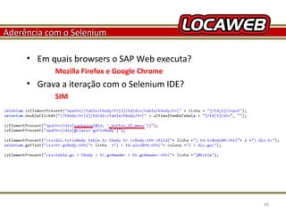 Aderência com o Selenium
• Em quais browsers o SAP Web executa?
Mozilla Firefox e Google Chrome

• Grava a iteração com o Selenium IDE?
SIM

October 28, 2013

44

 