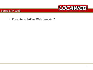 Setup SAP Web
• Posso ter o SAP na Web também?

October 28, 2013

5

 