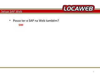Setup SAP Web
• Posso ter o SAP na Web também?
SIM

October 28, 2013

6

 