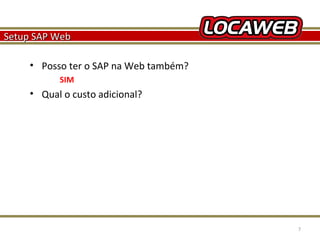 Setup SAP Web
• Posso ter o SAP na Web também?
SIM

• Qual o custo adicional?

October 28, 2013

7

 