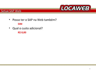 Setup SAP Web
• Posso ter o SAP na Web também?
SIM

• Qual o custo adicional?
R$ 0,00

October 28, 2013

8

 