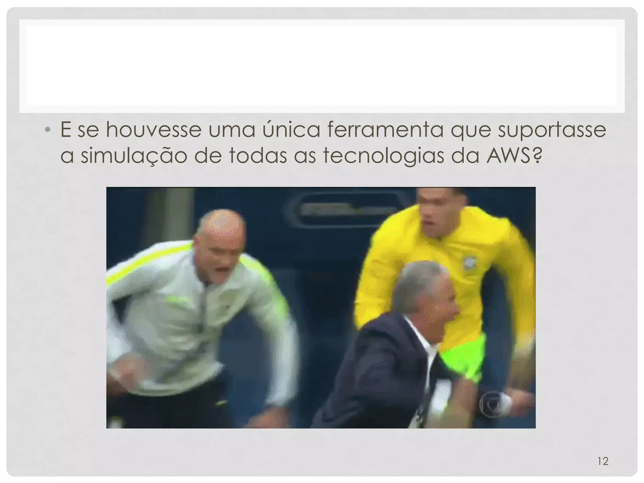 • E se houvesse uma única ferramenta que suportasse
a simulação de todas as tecnologias da AWS?
12
 