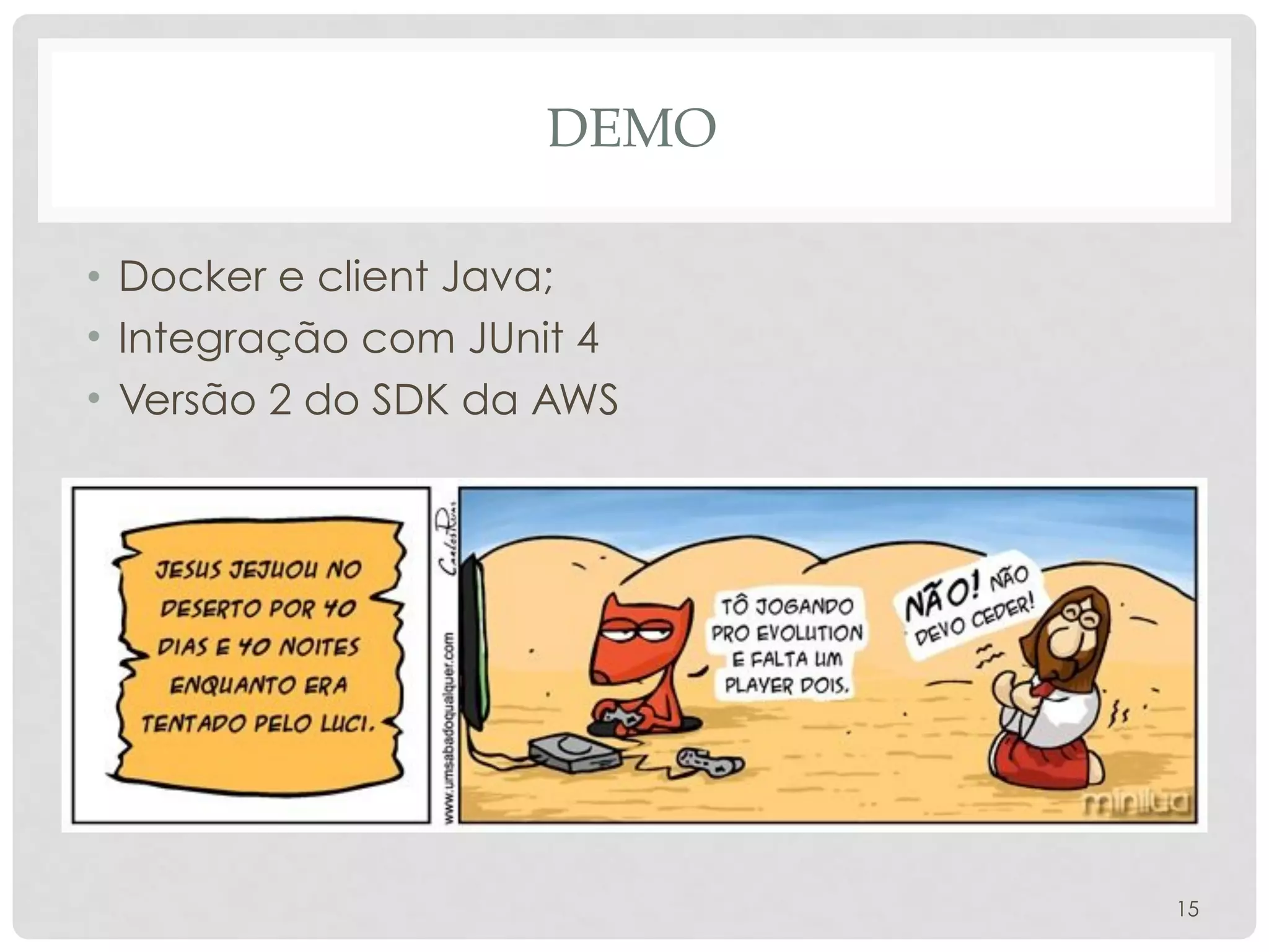 DEMO
• Docker e client Java;
• Integração com JUnit 4
• Versão 2 do SDK da AWS
15
 