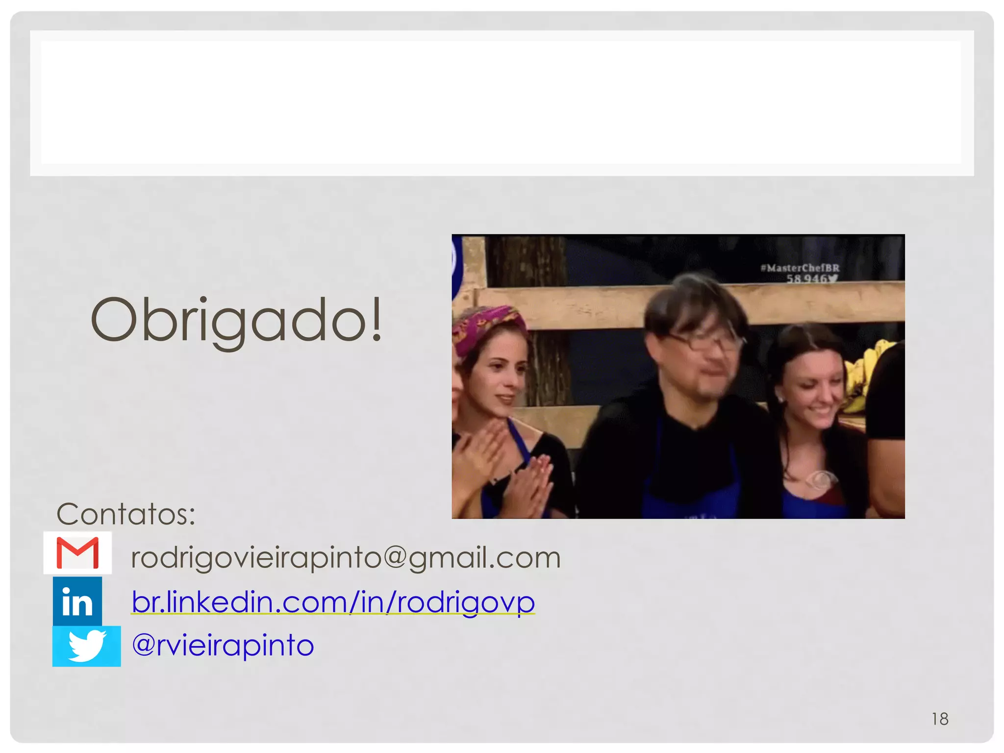 Obrigado!
Contatos:
rodrigovieirapinto@gmail.com
br.linkedin.com/in/rodrigovp
@rvieirapinto
18
 