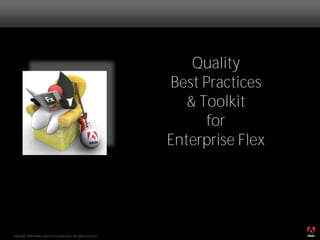 Quality
                                                                  Best Practices
                                                                     & Toolkit
                                                                        for
                                                                  Enterprise Flex




                                                                                    ®




Copyright 2008 Adobe Systems Incorporated. All rights reserved.
 