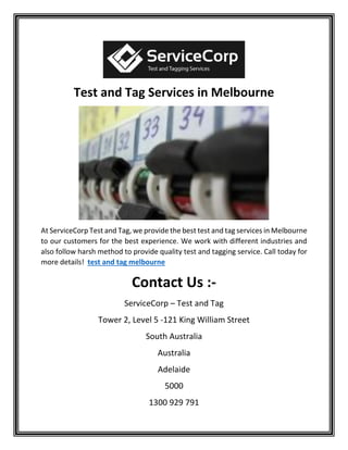 Test and Tag Services in Melbourne
At ServiceCorp Test and Tag, we provide the best test and tag services in Melbourne
to our customers for the best experience. We work with different industries and
also follow harsh method to provide quality test and tagging service. Call today for
more details! test and tag melbourne
Contact Us :-
ServiceCorp – Test and Tag
Tower 2, Level 5 -121 King William Street
South Australia
Australia
Adelaide
5000
1300 929 791
 
