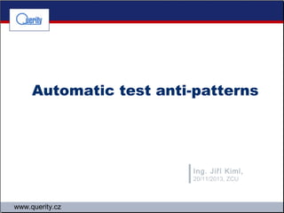 Automatic test anti-patterns

Ing. Jiří Kiml,
20/11/2013, ZCU

www.querity.cz

 