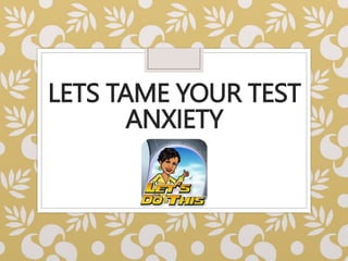 LETS TAME YOUR TEST
ANXIETY
 