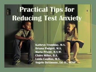 Practical Tips for
Reducing Test Anxiety
Kathryn Tromblay, M.S.
Briana Padgett, M.S.
Maria Priede, B.S.W.
Claire Miller, B.A.
Loida Casillas, M.S.
Angelo DeSimone, Ed. D., NCSP
 