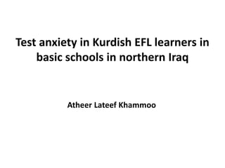 Test anxiety in Kurdish EFL learners in
basic schools in northern Iraq
Atheer Lateef Khammoo
 