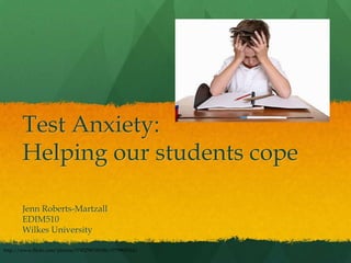 Test Anxiety:
       Helping our students cope

       Jenn Roberts-Martzall
       EDIM510
       Wilkes University

http://www.flickr.com/photos/37452987@N06/3779905314/
 