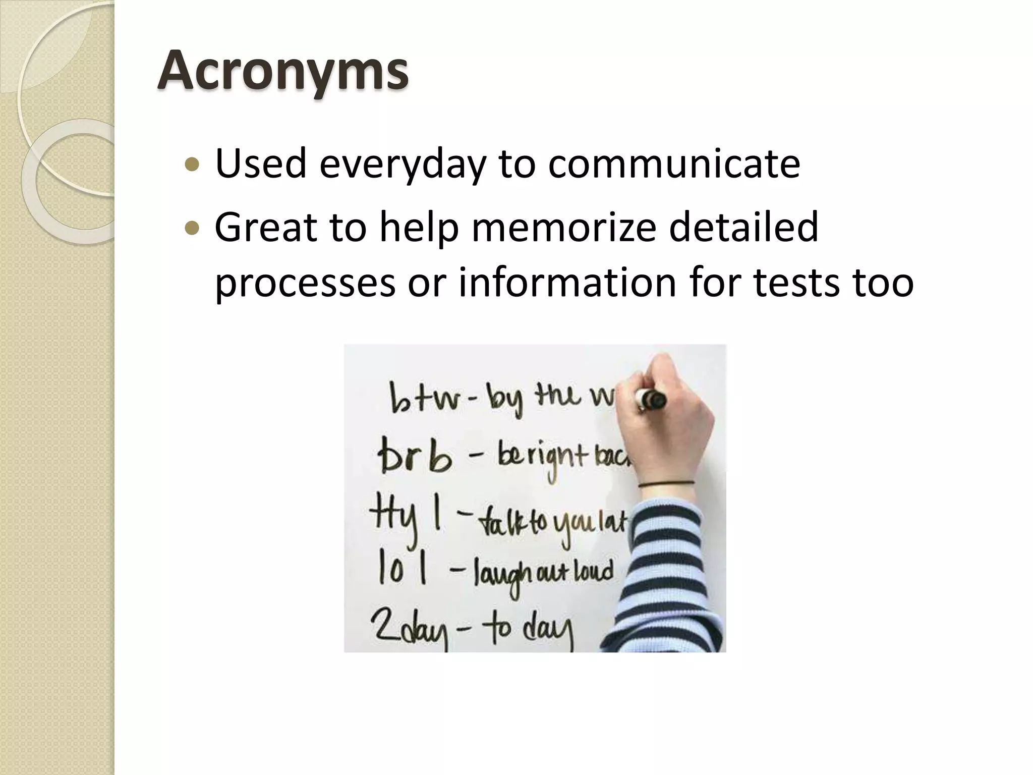 Acronyms
 Used everyday to communicate
 Great to help memorize detailed
processes or information for tests too
 