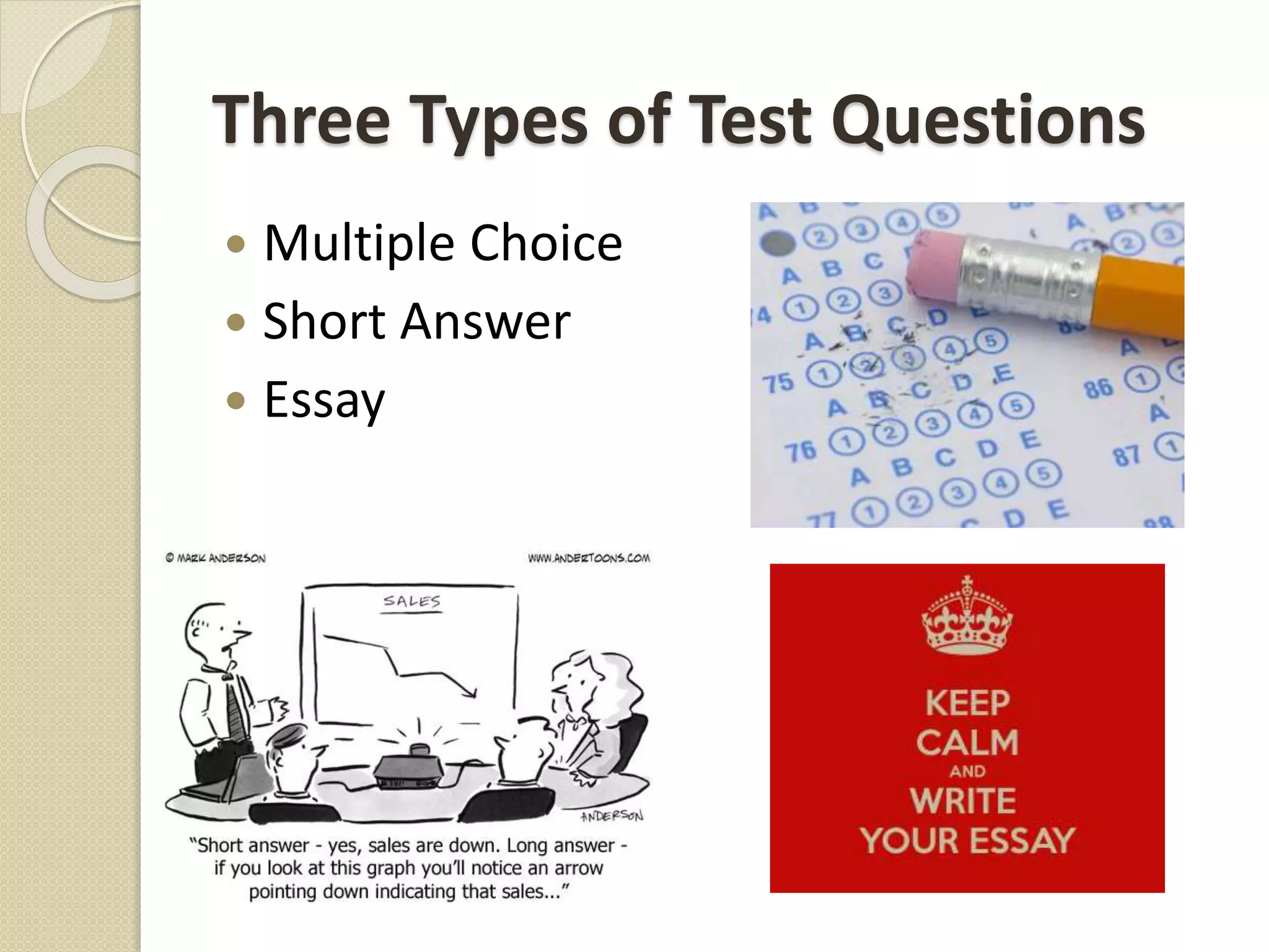 Three Types of Test Questions
 Multiple Choice
 Short Answer
 Essay
 