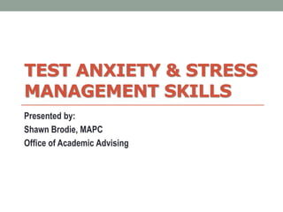 TEST ANXIETY & STRESS
MANAGEMENT SKILLS
Presented by:
Shawn Brodie, MAPC
Office of Academic Advising
 