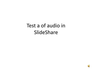 Test a of audio in SlideShare 