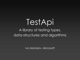 TestApi A library of testing types,  data-structures and algorithms Ivo Manolov, Microsoft 