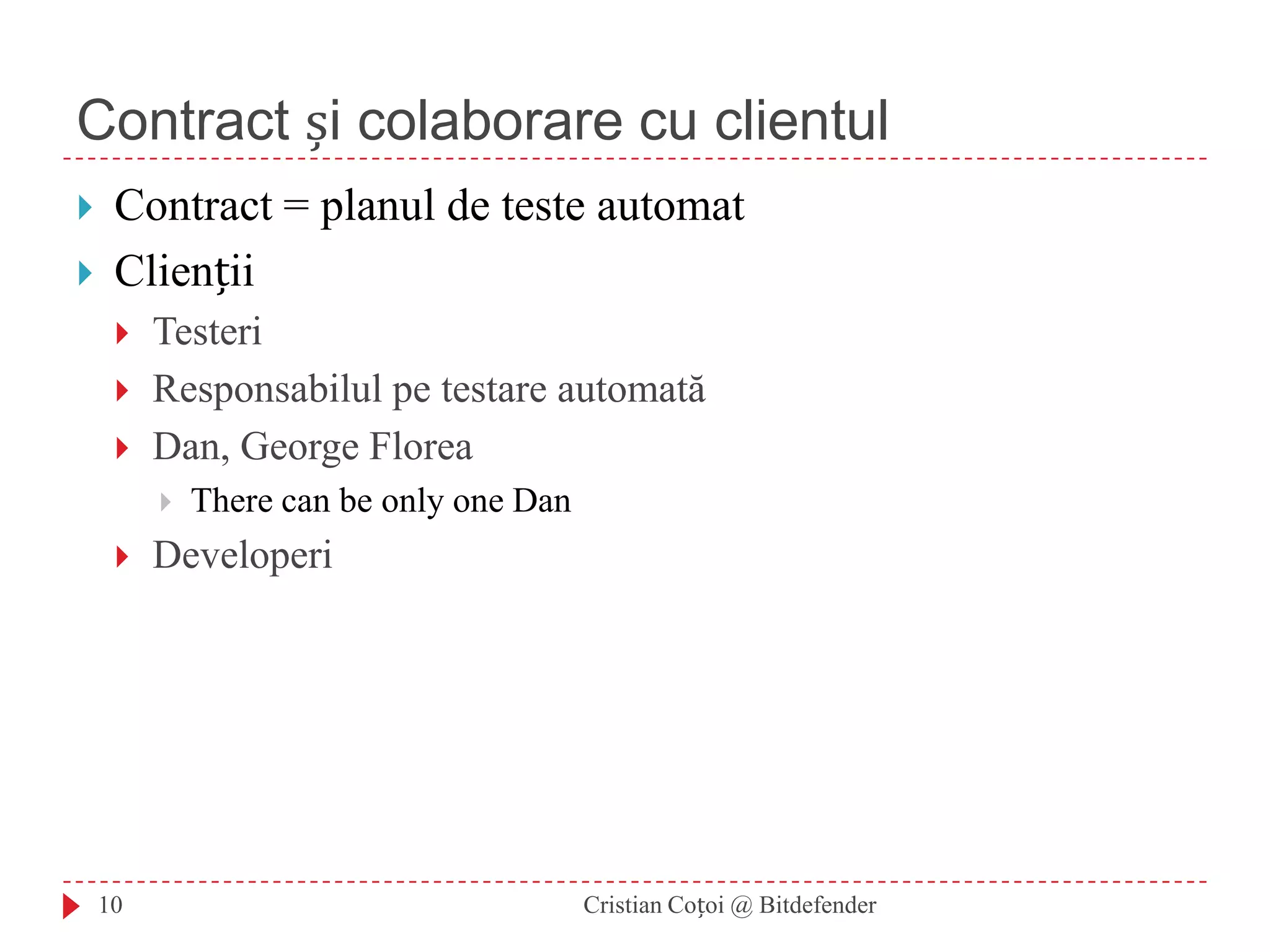 Contract și colaborare cu clientulContract = planul de teste automatCliențiiTesteriResponsabilul pe testare automatăDan, George FloreaThere can be only one DanDeveloperi10Cristian Coțoi @ Bitdefender