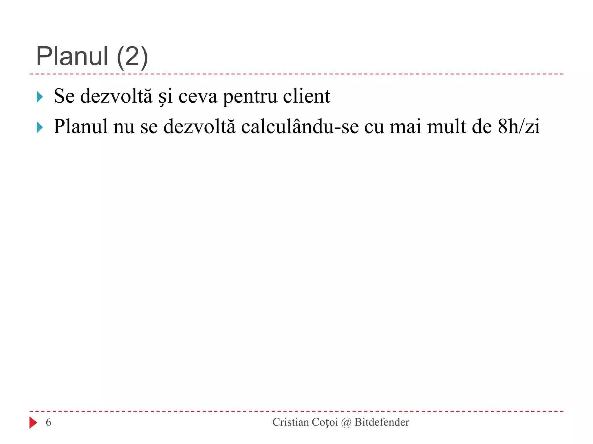 Planul (2)Se dezvoltă și ceva pentru clientPlanul nu se dezvoltă calculându-se cu mai mult de 8h/zi6Cristian Coțoi @ Bitdefender