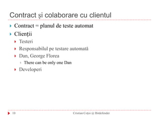 Contract și colaborare cu clientulContract = planul de teste automatCliențiiTesteriResponsabilul pe testare automatăDan, George FloreaThere can be only one DanDeveloperi10Cristian Coțoi @ Bitdefender