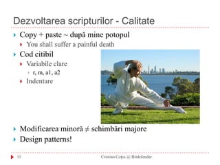 Dezvoltarea scripturilor - CalitateCopy + paste ~ după mine potopulYou shall suffer a painful deathCod citibilVariabile clarer, m, a1, a2IndentareModificarea minoră ≠ schimbări majoreDesign patterns!11Cristian Coțoi @ Bitdefender