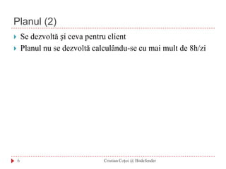 Planul (2)Se dezvoltă și ceva pentru clientPlanul nu se dezvoltă calculându-se cu mai mult de 8h/zi6Cristian Coțoi @ Bitdefender