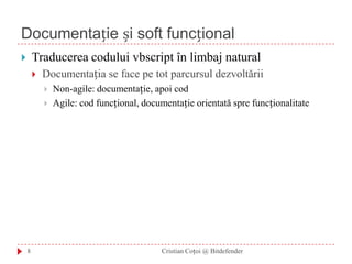 Documentație și soft funcționalTraducerea codului vbscript în limbaj naturalDocumentația se face pe tot parcursul dezvoltăriiNon-agile: documentație, apoi codAgile: cod funcțional, documentație orientată spre funcționalitate8Cristian Coțoi @ Bitdefender