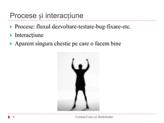 Procese și interacțiuneProcese: fluxul dezvoltare-testare-bug-fixare-etc.InteracțiuneAparent singura chestie pe care o facem bine9Cristian Coțoi @ Bitdefender