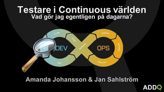 Testare i Continuous världen
Vad gör jag egentligen på dagarna?
ADD
Amanda Johansson & Jan Sahlström
 