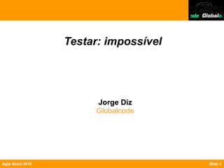 Testar: impossível




                         Jorge Diz
                         Globalcode




Agile Brazil 2010                        Slide 1
 