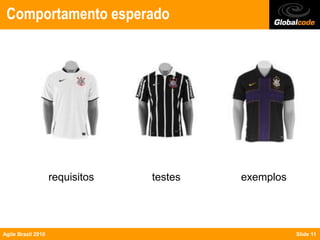 Comportamento esperado




                    requisitos   testes   exemplos




Agile Brazil 2010                                    Slide 11
 