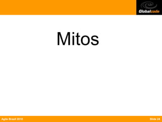 Mitos



Agile Brazil 2010           Slide 24
 