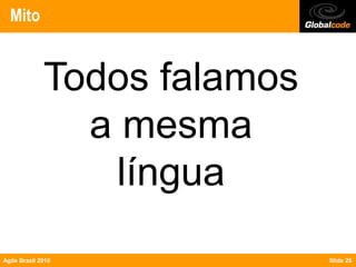 Mito


              Todos falamos
                a mesma
                 língua
Agile Brazil 2010             Slide 26
 