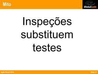 Mito


                    Inspeções
                    substituem
                      testes
Agile Brazil 2010                Slide 27
 
