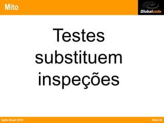 Mito


                      Testes
                    substituem
                    inspeções
Agile Brazil 2010                Slide 28
 