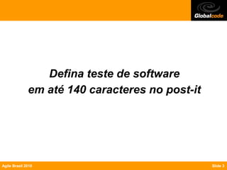Defina teste de software
              em até 140 caracteres no post-it




Agile Brazil 2010                                Slide 3
 