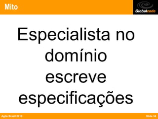Mito


            Especialista no
               domínio
               escreve
            especificações
Agile Brazil 2010             Slide 34
 