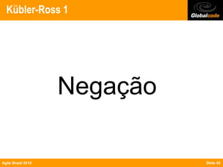 Kübler-Ross 1




                    Negação

Agile Brazil 2010             Slide 40
 