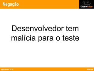 Negação




             Desenvolvedor tem
             malícia para o teste


Agile Brazil 2010                   Slide 46
 