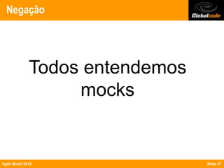 Negação




               Todos entendemos
                    mocks


Agile Brazil 2010                 Slide 47
 