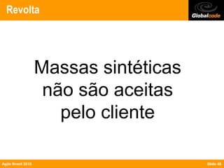 Revolta




                    Massas sintéticas
                     não são aceitas
                       pelo cliente

Agile Brazil 2010                       Slide 48
 