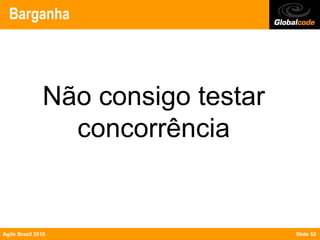 Barganha




               Não consigo testar
                 concorrência


Agile Brazil 2010                   Slide 52
 