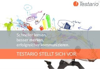 www.testario.comwww.testario.com
TESTARIO STELLT SICH VOR.
Schneller lernen,
besser merken,
erfolgreicher kommunizieren.
 