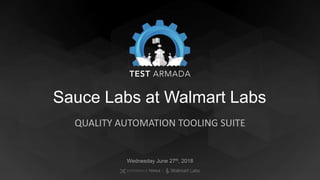 Sauce Labs at Walmart Labs
QUALITY AUTOMATION TOOLING SUITE
Wednesday June 27th, 2018
 