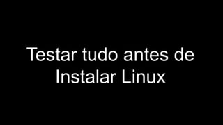 Testar tudo antes de instalar Linux